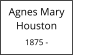 Agnes Mary         Houston  1875 -
