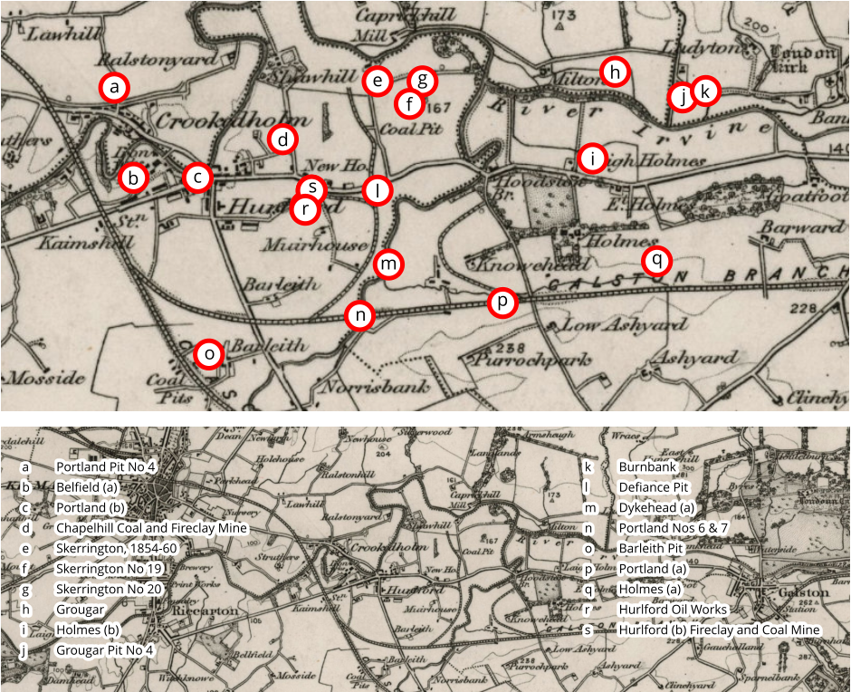 a b c d l e g j h i k q p m f n o s r a	Portland Pit No 4 b	Belfield (a) c	Portland (b) d	Chapelhill Coal and Fireclay Mine e	Skerrington, 1854-60 f	Skerrington No 19 g	Skerrington No 20 h	Grougar i	Holmes (b) j	Grougar Pit No 4 a	Portland Pit No 4 b	Belfield (a) c	Portland (b) d	Chapelhill Coal and Fireclay Mine e	Skerrington, 1854-60 f	Skerrington No 19 g	Skerrington No 20 h	Grougar i	Holmes (b) j	Grougar Pit No 4 k	Burnbank l	Defiance Pit m	Dykehead (a) n	Portland Nos 6 & 7 o	Barleith Pit p	Portland (a) q	Holmes (a) r	Hurlford Oil Works s	Hurlford (b) Fireclay and Coal Mine   k	Burnbank l	Defiance Pit m	Dykehead (a) n	Portland Nos 6 & 7 o	Barleith Pit p	Portland (a) q	Holmes (a) r	Hurlford Oil Works s	Hurlford (b) Fireclay and Coal Mine