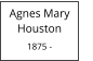 Agnes Mary         Houston  1875 -