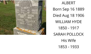 ALBERT Born Sep 16 1889 Died Aug 18 1906 WILLIAM HYDE 1850 - 1917 SARAH POLLOCK His Wife 1853 - 1933