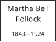 Martha Bell Pollock  1843 - 1924