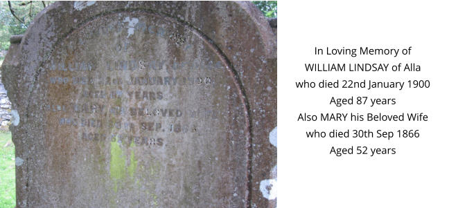 In Loving Memory of WILLIAM LINDSAY of Alla who died 22nd January 1900 Aged 87 years Also MARY his Beloved Wife who died 30th Sep 1866 Aged 52 years