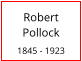 Robert    Pollock  1845 - 1923