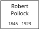 Robert    Pollock  1845 - 1923
