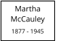 Martha         McCauley  1877 - 1945