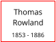 Thomas Rowland  1853 - 1886