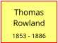 Thomas Rowland  1853 - 1886