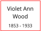 Violet Ann Wood  1853 - 1933
