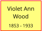 Violet Ann Wood  1853 - 1933