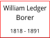 William Ledger Borer  1818 - 1891      William Ledger Borer  1818 - 1891
