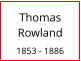 Thomas Rowland  1853 - 1886