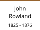 John    Rowland   1825 - 1876