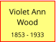 Violet Ann Wood  1853 - 1933